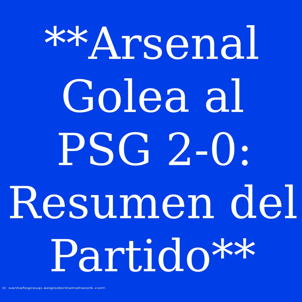 **Arsenal Golea Al PSG 2-0: Resumen Del Partido**