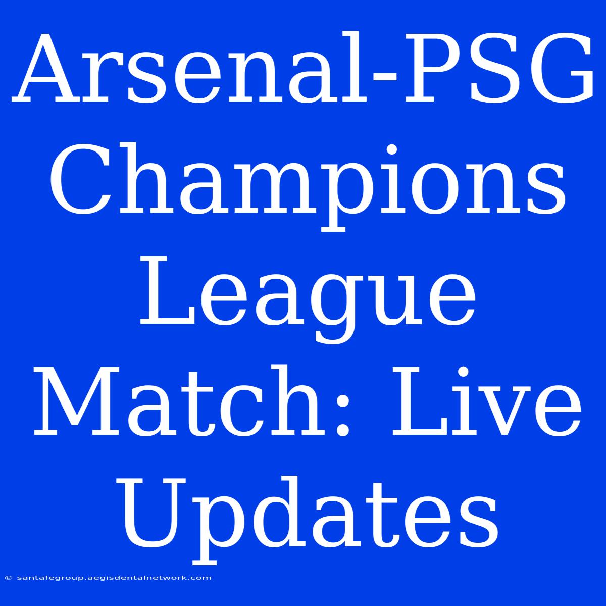 Arsenal-PSG Champions League Match: Live Updates