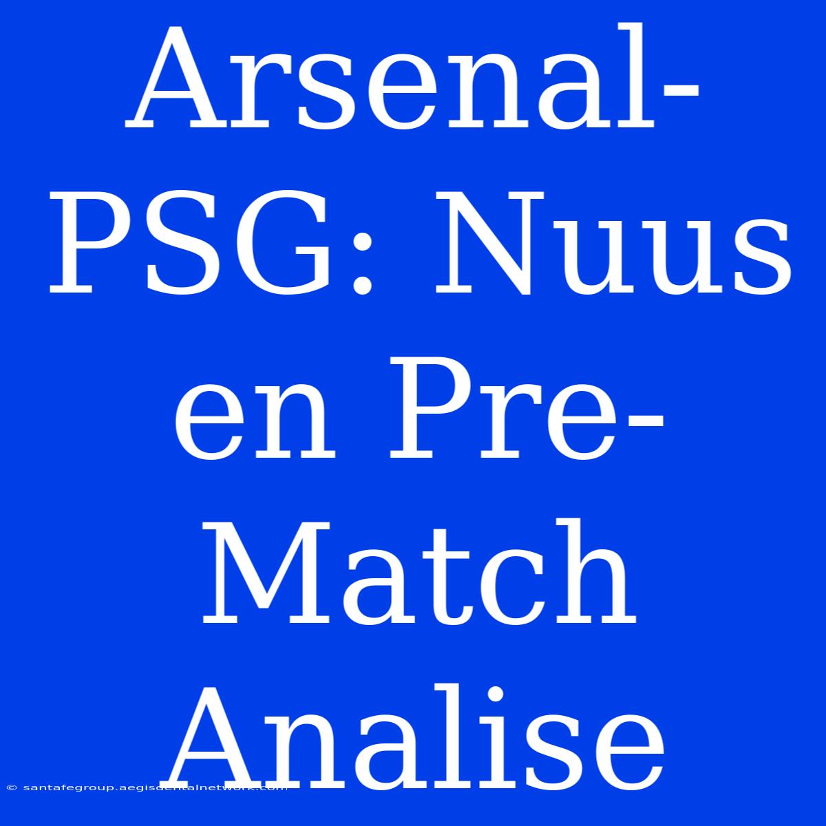 Arsenal-PSG: Nuus En Pre-Match Analise