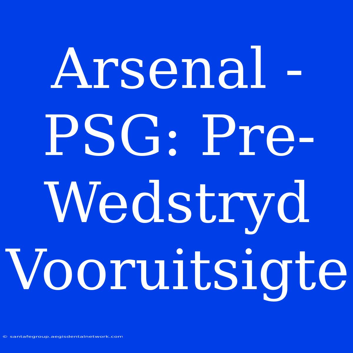 Arsenal - PSG: Pre-Wedstryd Vooruitsigte