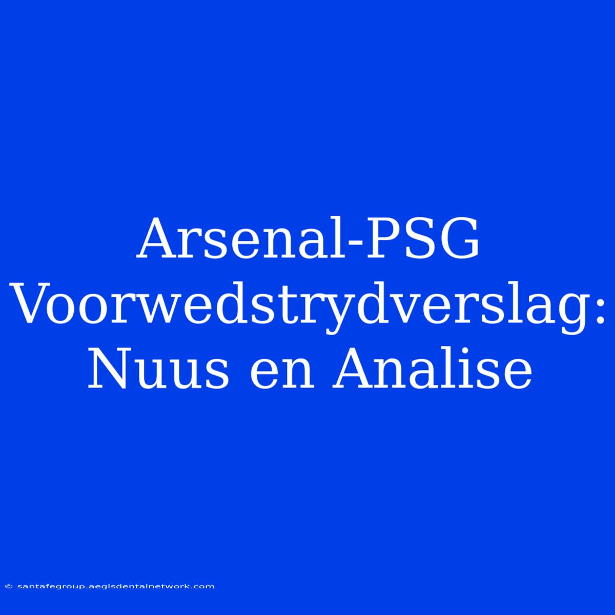 Arsenal-PSG Voorwedstrydverslag: Nuus En Analise