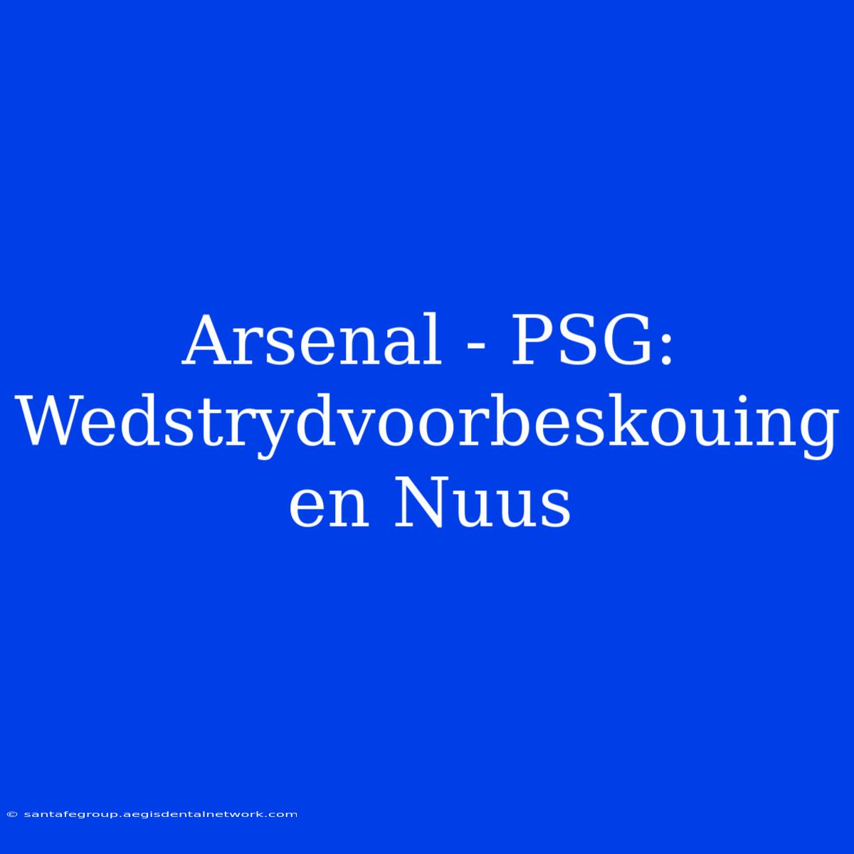 Arsenal - PSG: Wedstrydvoorbeskouing En Nuus