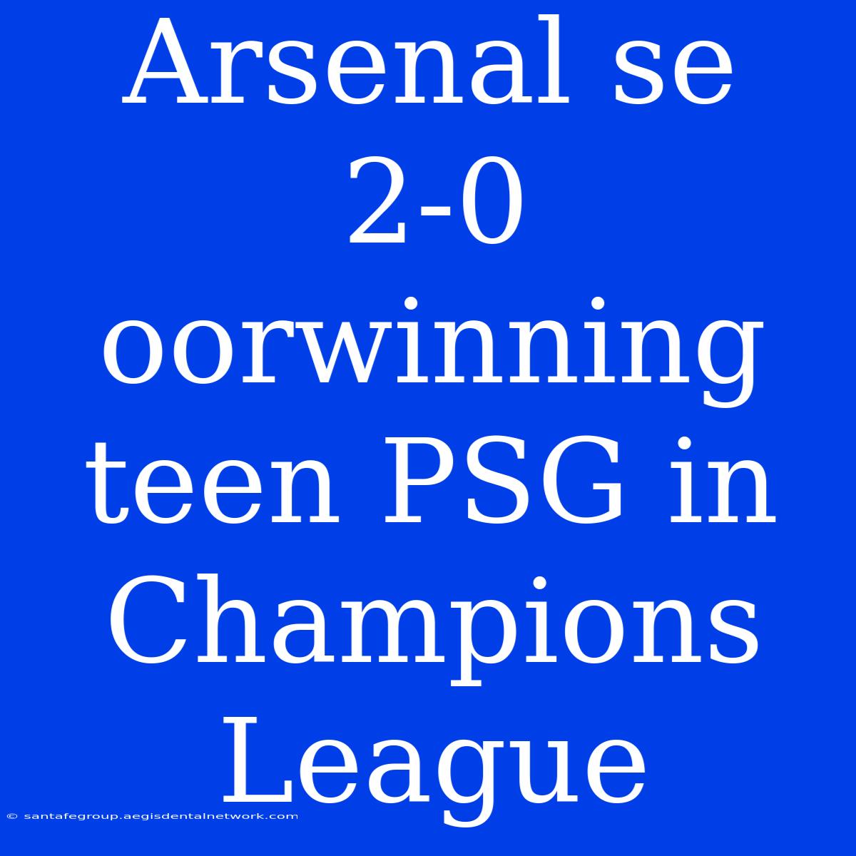 Arsenal Se 2-0 Oorwinning Teen PSG In Champions League