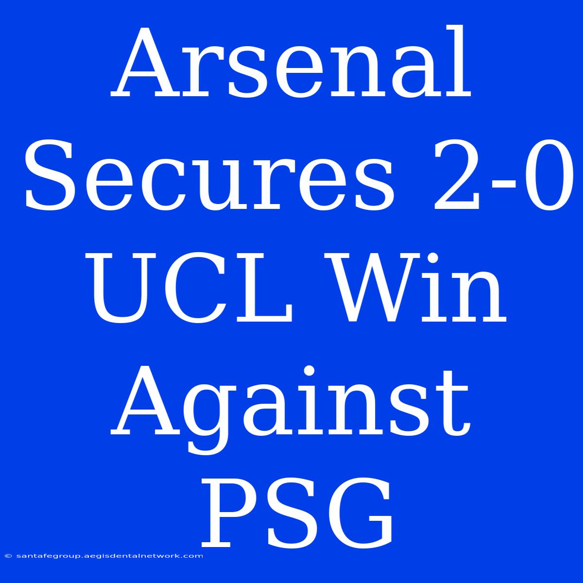 Arsenal Secures 2-0 UCL Win Against PSG