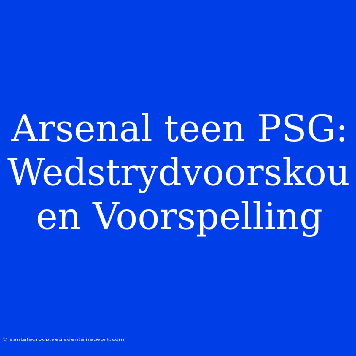 Arsenal Teen PSG: Wedstrydvoorskou En Voorspelling