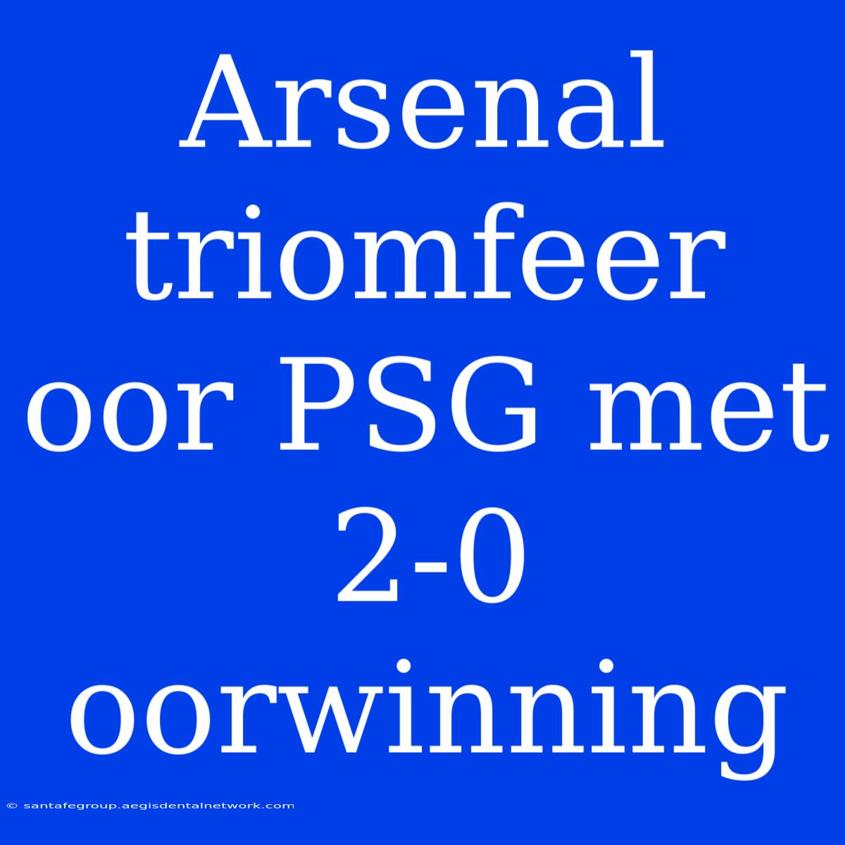 Arsenal Triomfeer Oor PSG Met 2-0 Oorwinning