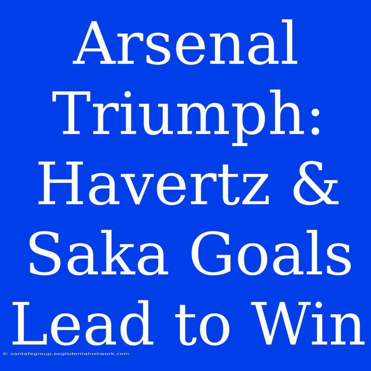 Arsenal Triumph: Havertz & Saka Goals Lead To Win