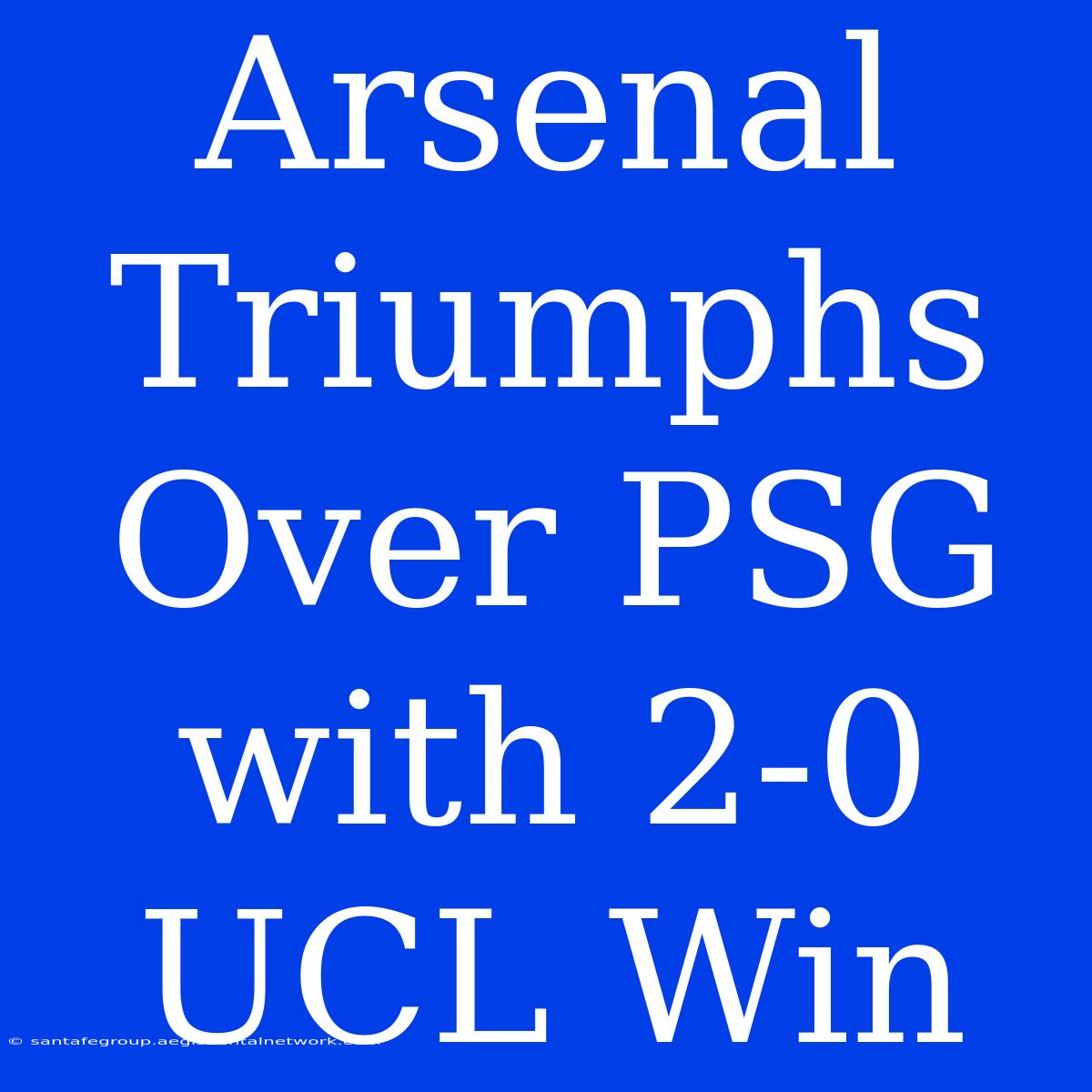 Arsenal Triumphs Over PSG With 2-0 UCL Win