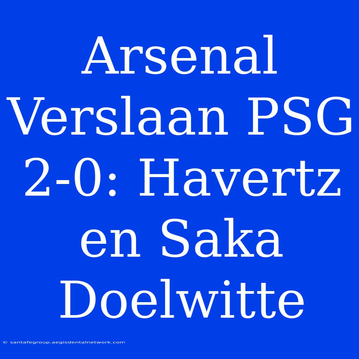 Arsenal Verslaan PSG 2-0: Havertz En Saka Doelwitte