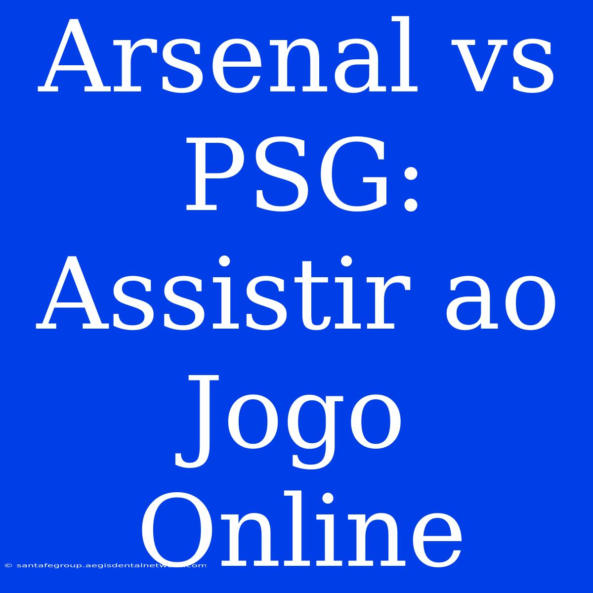 Arsenal Vs PSG: Assistir Ao Jogo Online