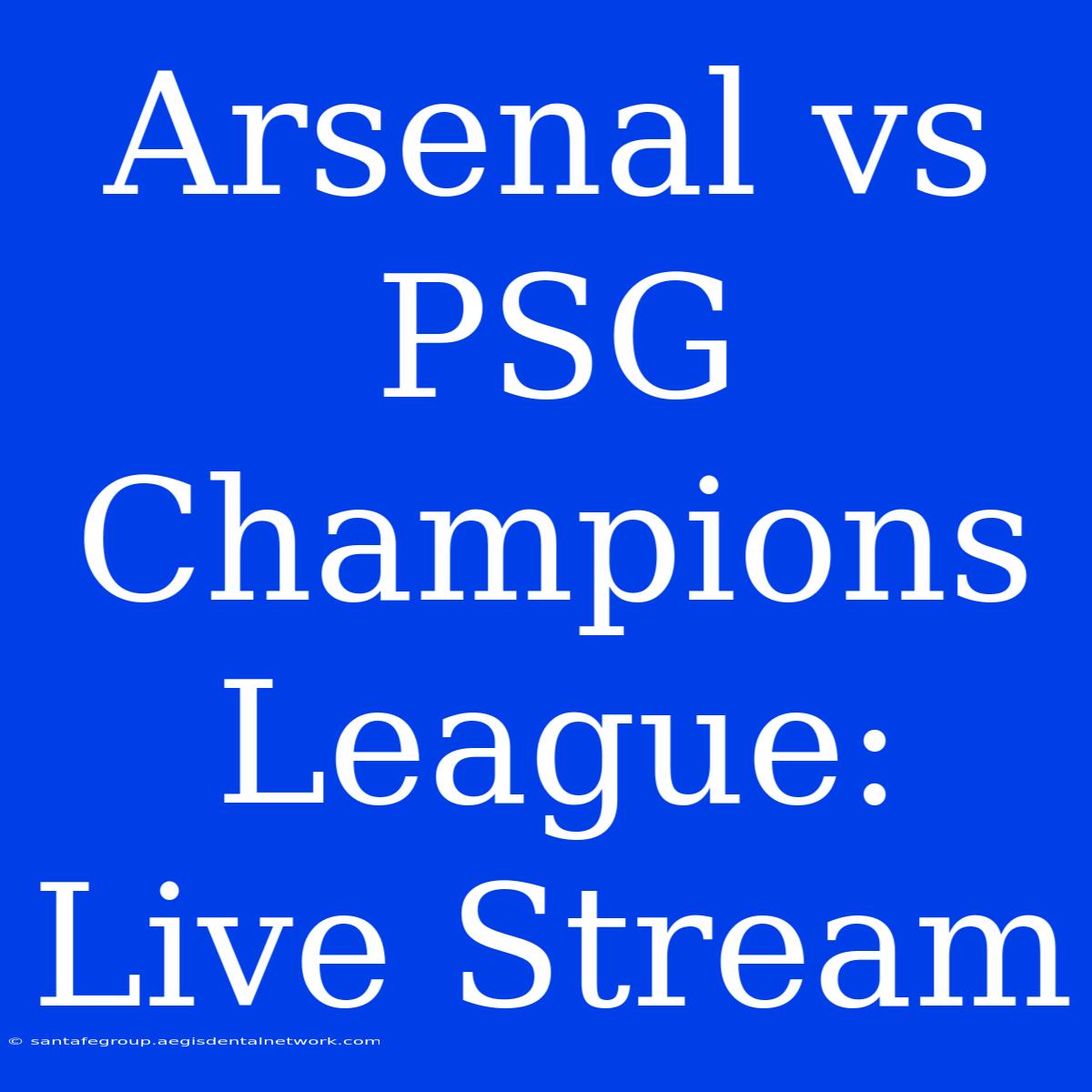 Arsenal Vs PSG Champions League: Live Stream