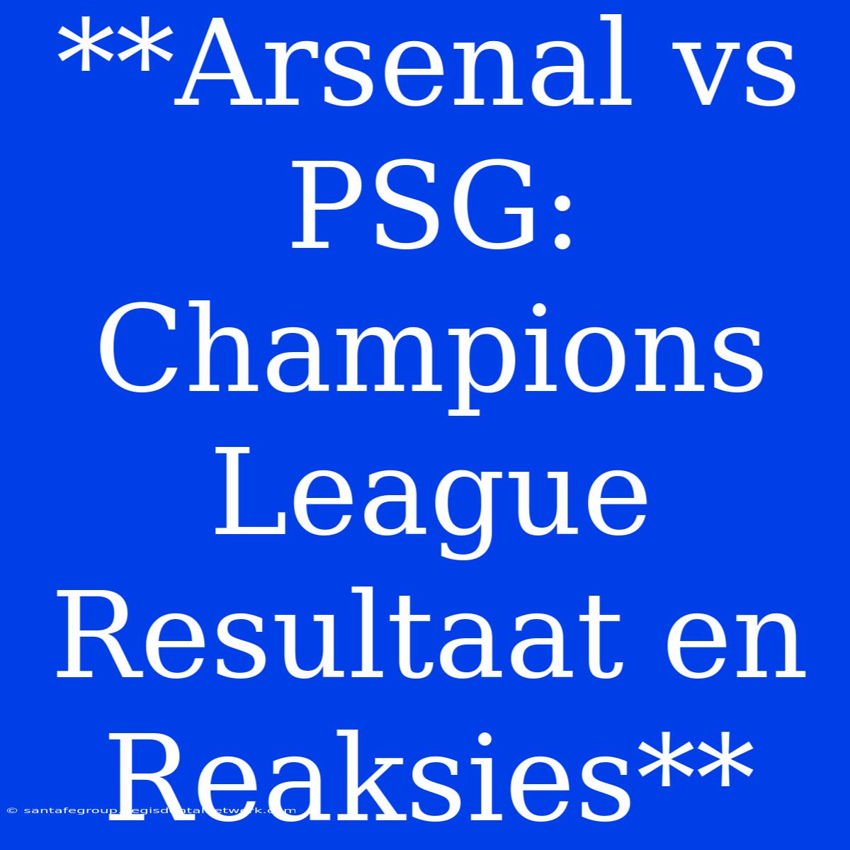 **Arsenal Vs PSG: Champions League Resultaat En Reaksies**