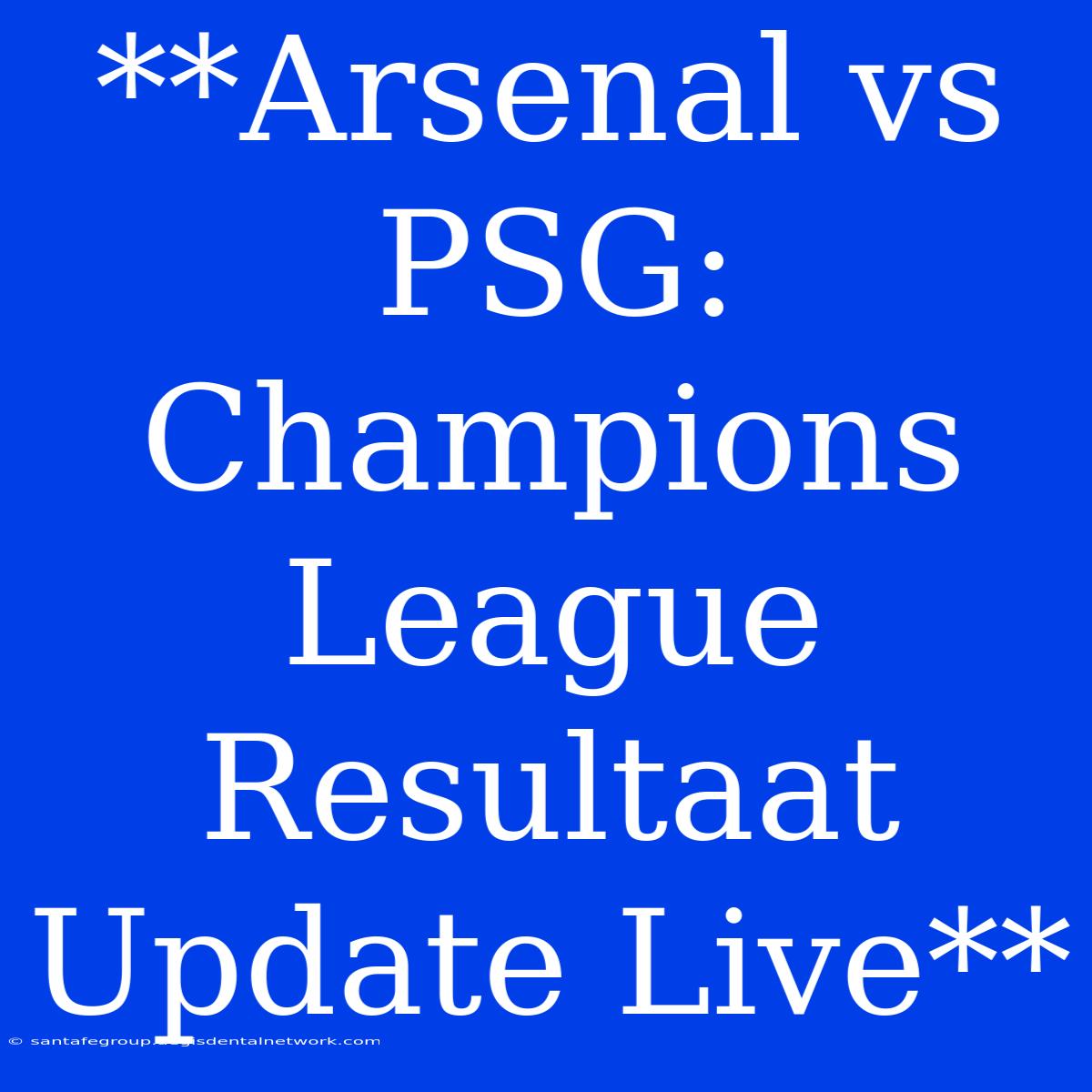 **Arsenal Vs PSG: Champions League Resultaat Update Live**