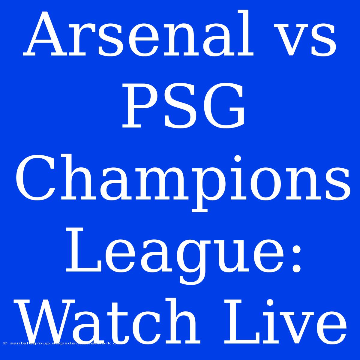 Arsenal Vs PSG Champions League: Watch Live