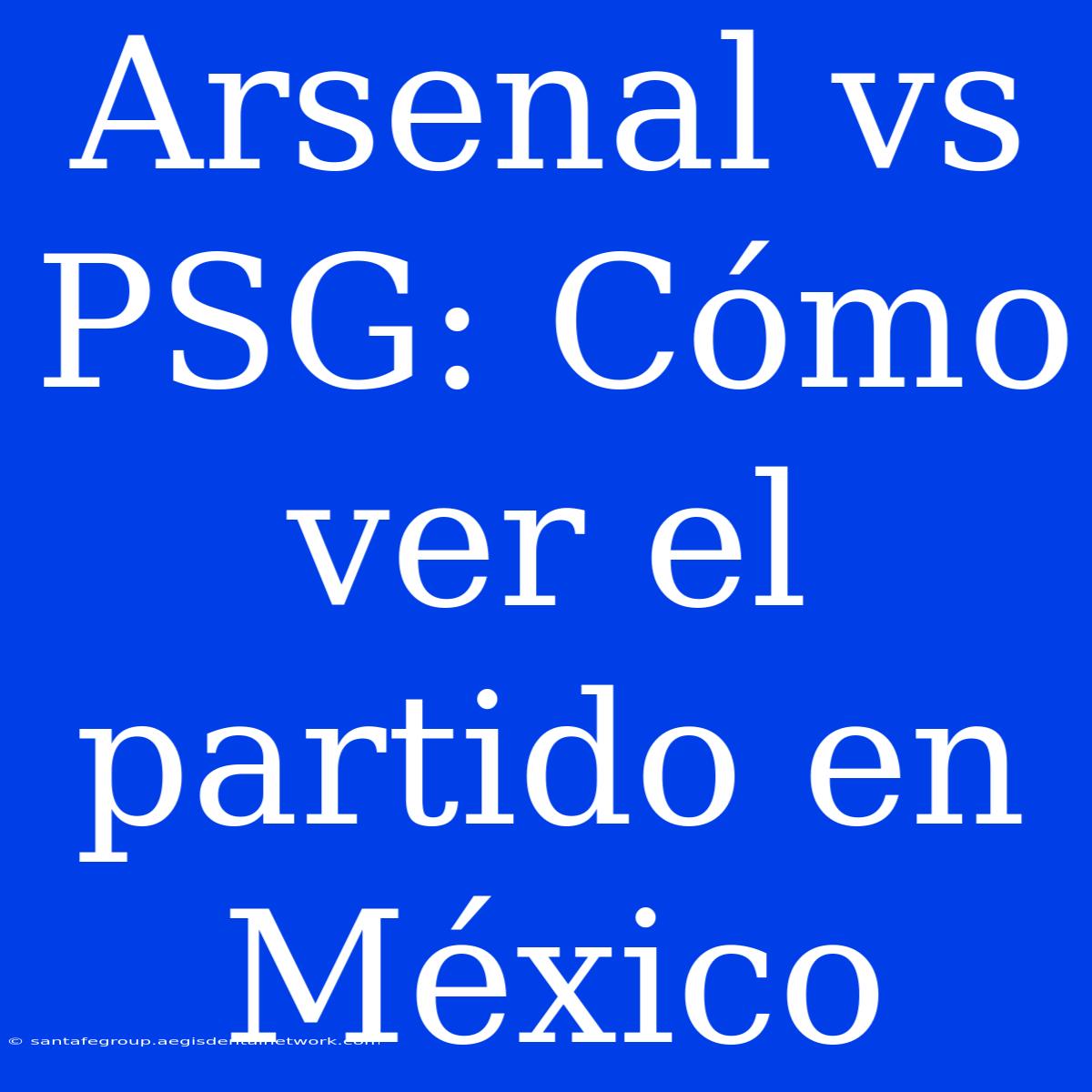 Arsenal Vs PSG: Cómo Ver El Partido En México