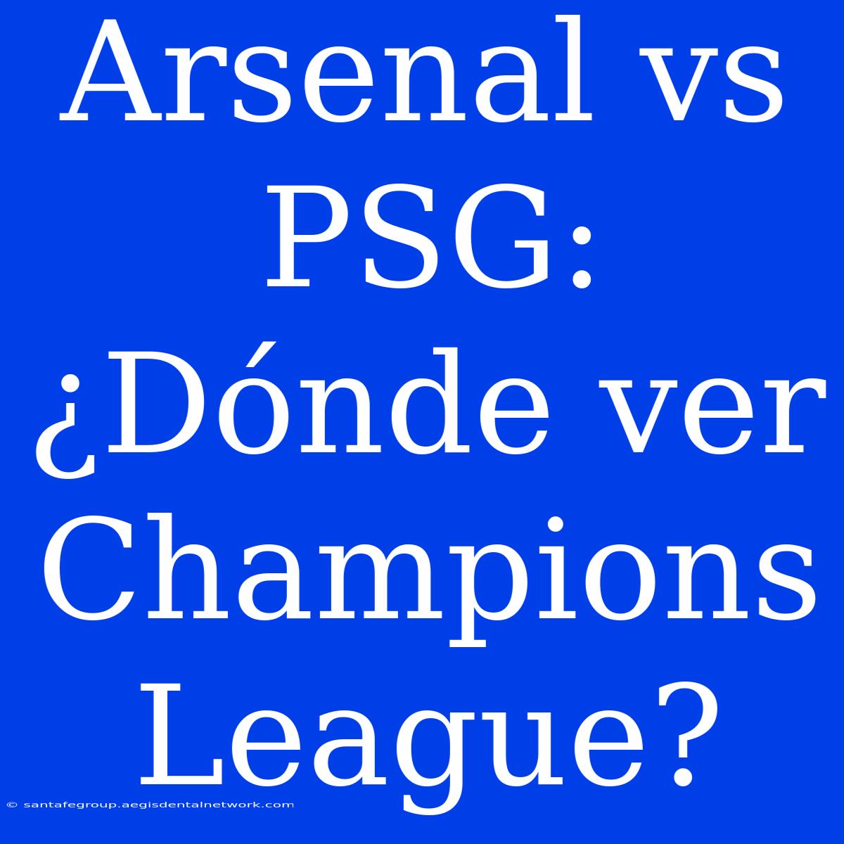 Arsenal Vs PSG: ¿Dónde Ver Champions League?