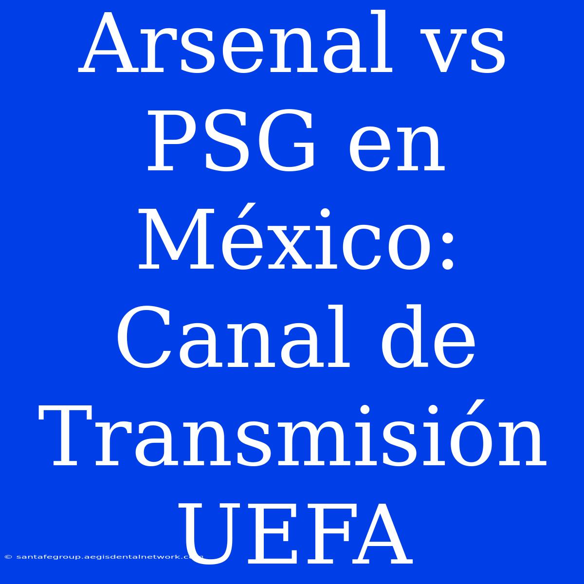 Arsenal Vs PSG En México: Canal De Transmisión UEFA