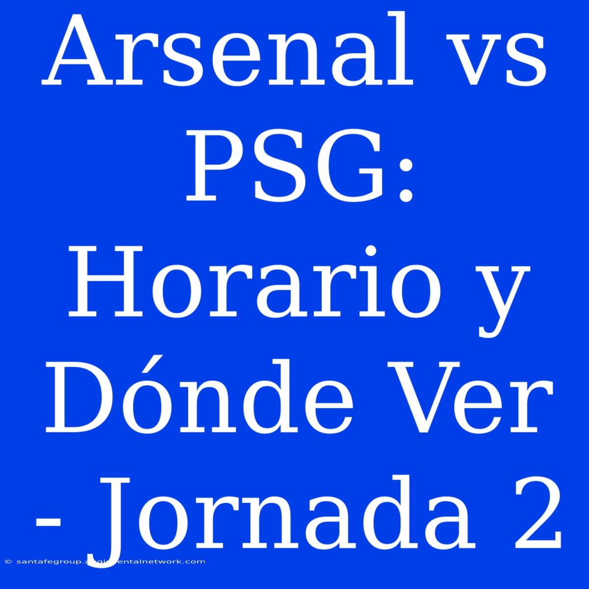 Arsenal Vs PSG: Horario Y Dónde Ver - Jornada 2