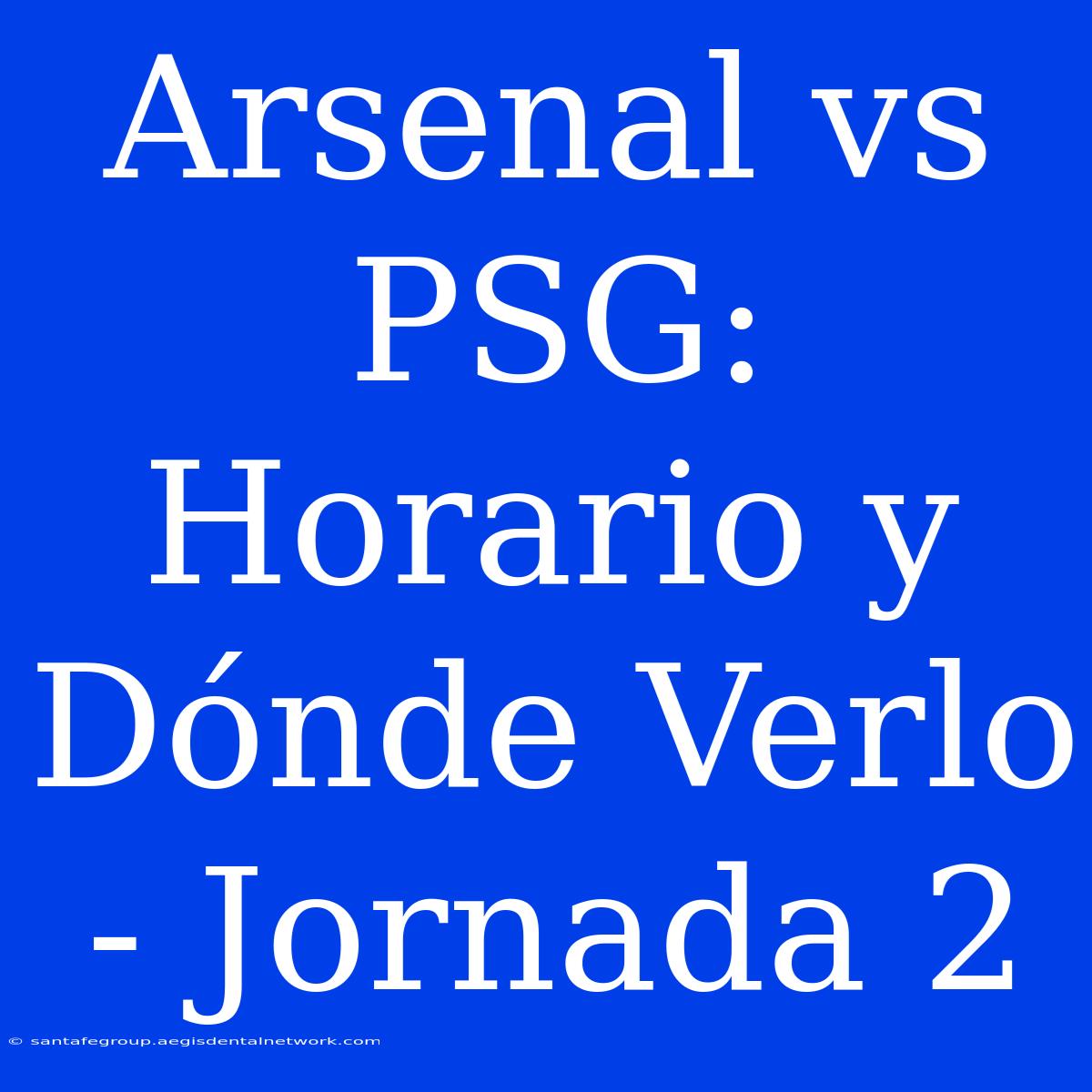 Arsenal Vs PSG: Horario Y Dónde Verlo - Jornada 2