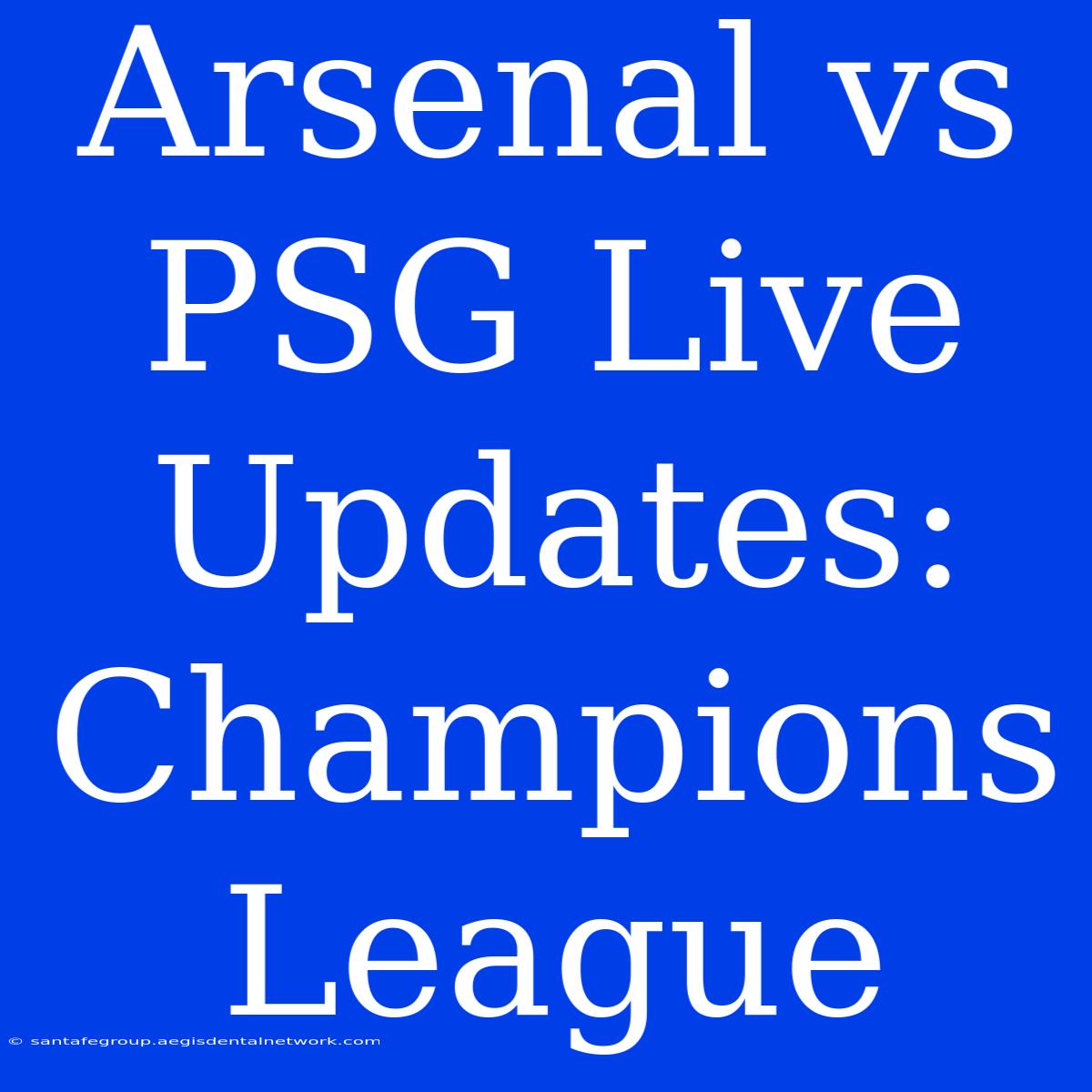 Arsenal Vs PSG Live Updates: Champions League