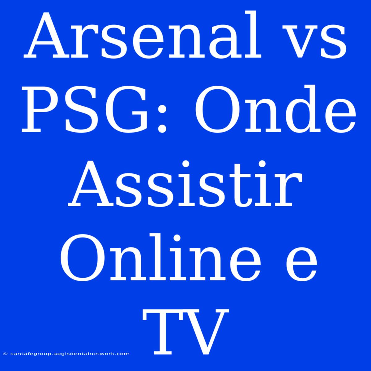 Arsenal Vs PSG: Onde Assistir Online E TV