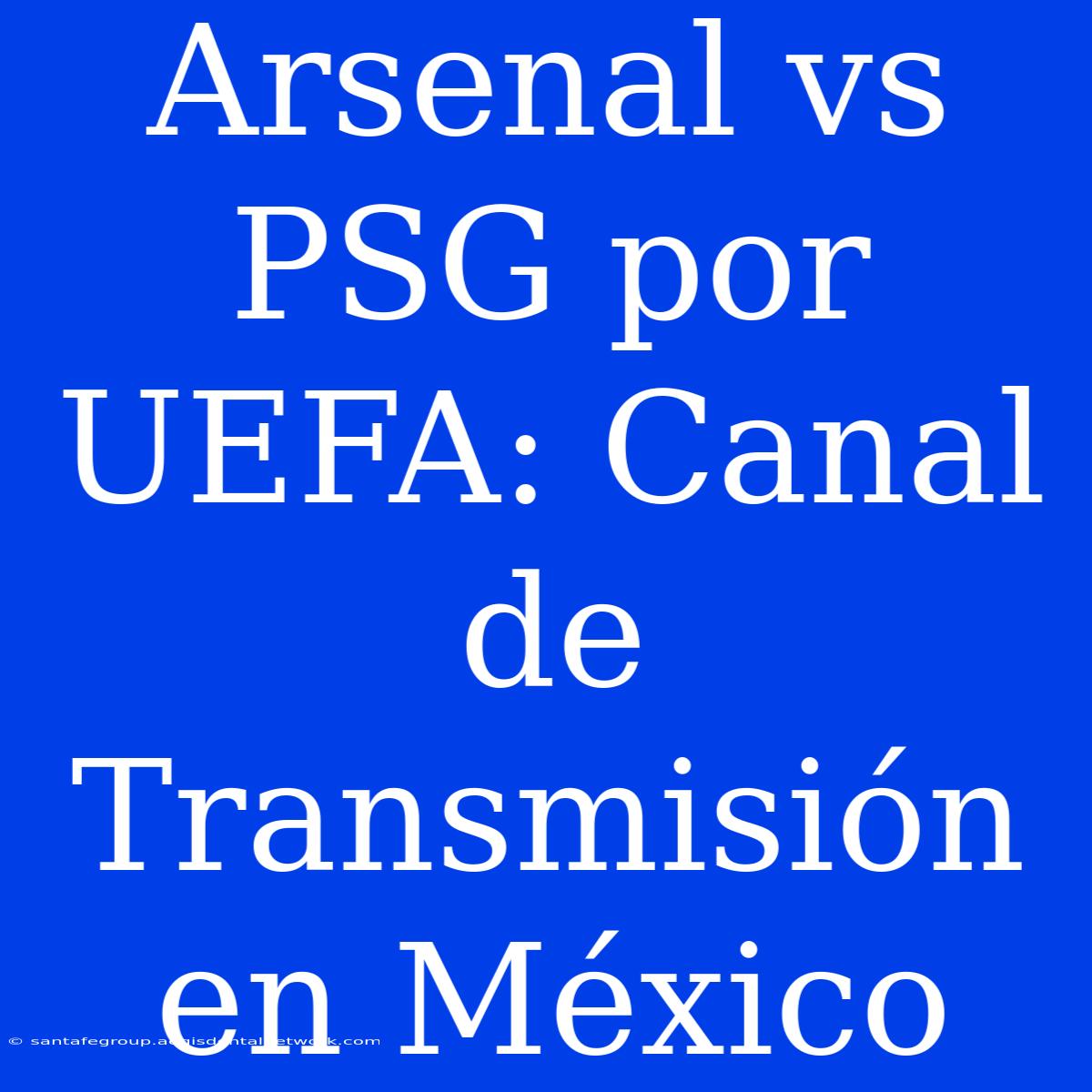 Arsenal Vs PSG Por UEFA: Canal De Transmisión En México