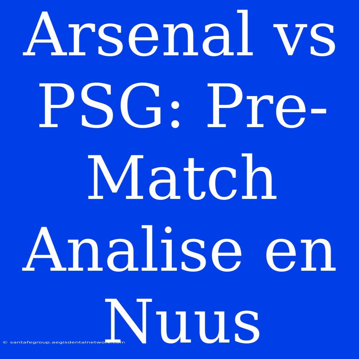 Arsenal Vs PSG: Pre-Match Analise En Nuus