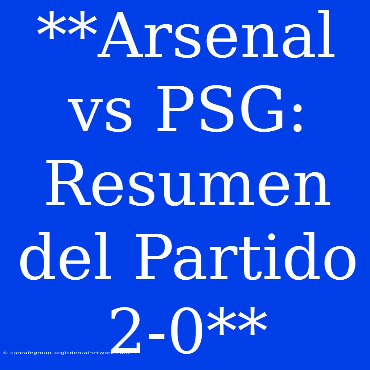 **Arsenal Vs PSG: Resumen Del Partido 2-0**