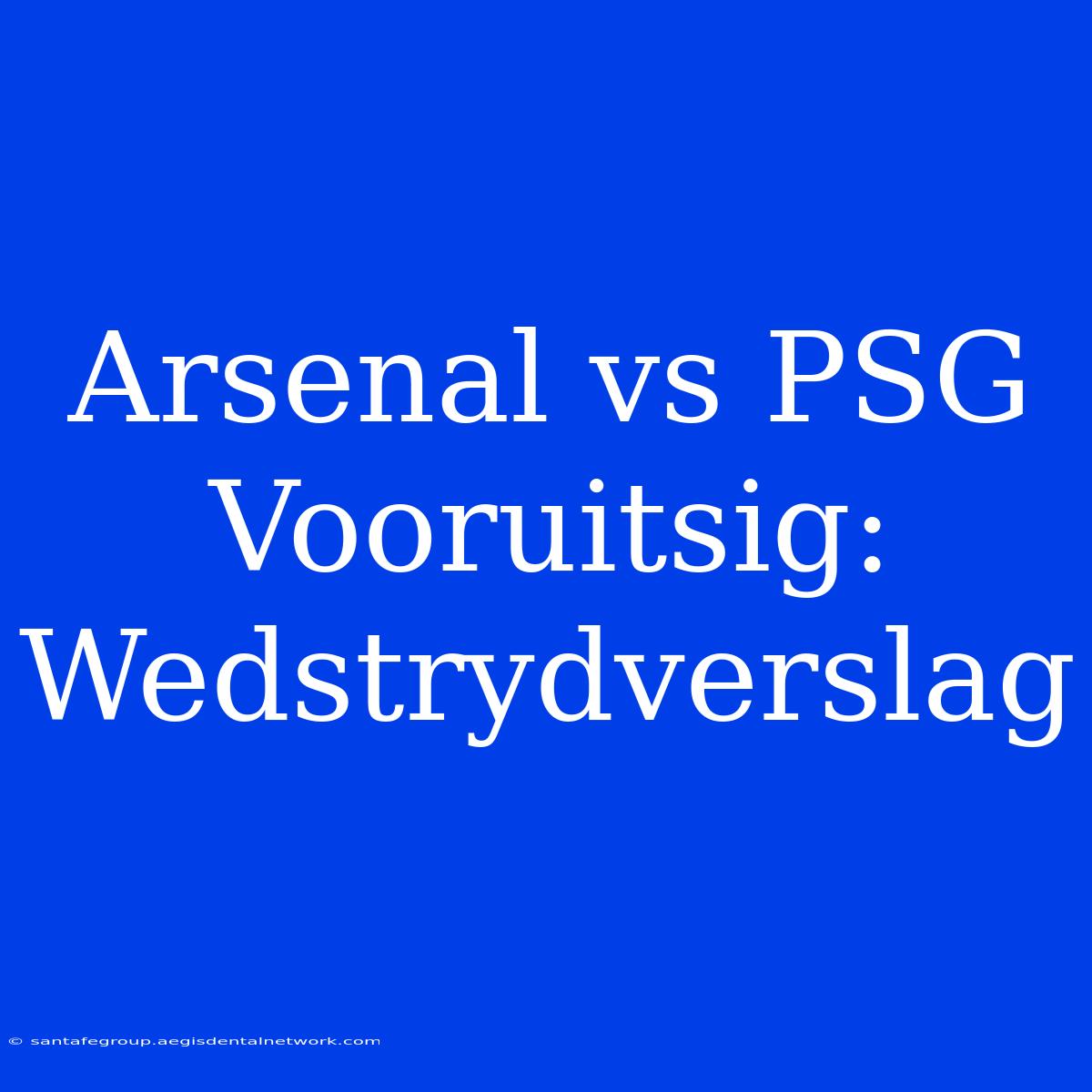 Arsenal Vs PSG Vooruitsig: Wedstrydverslag