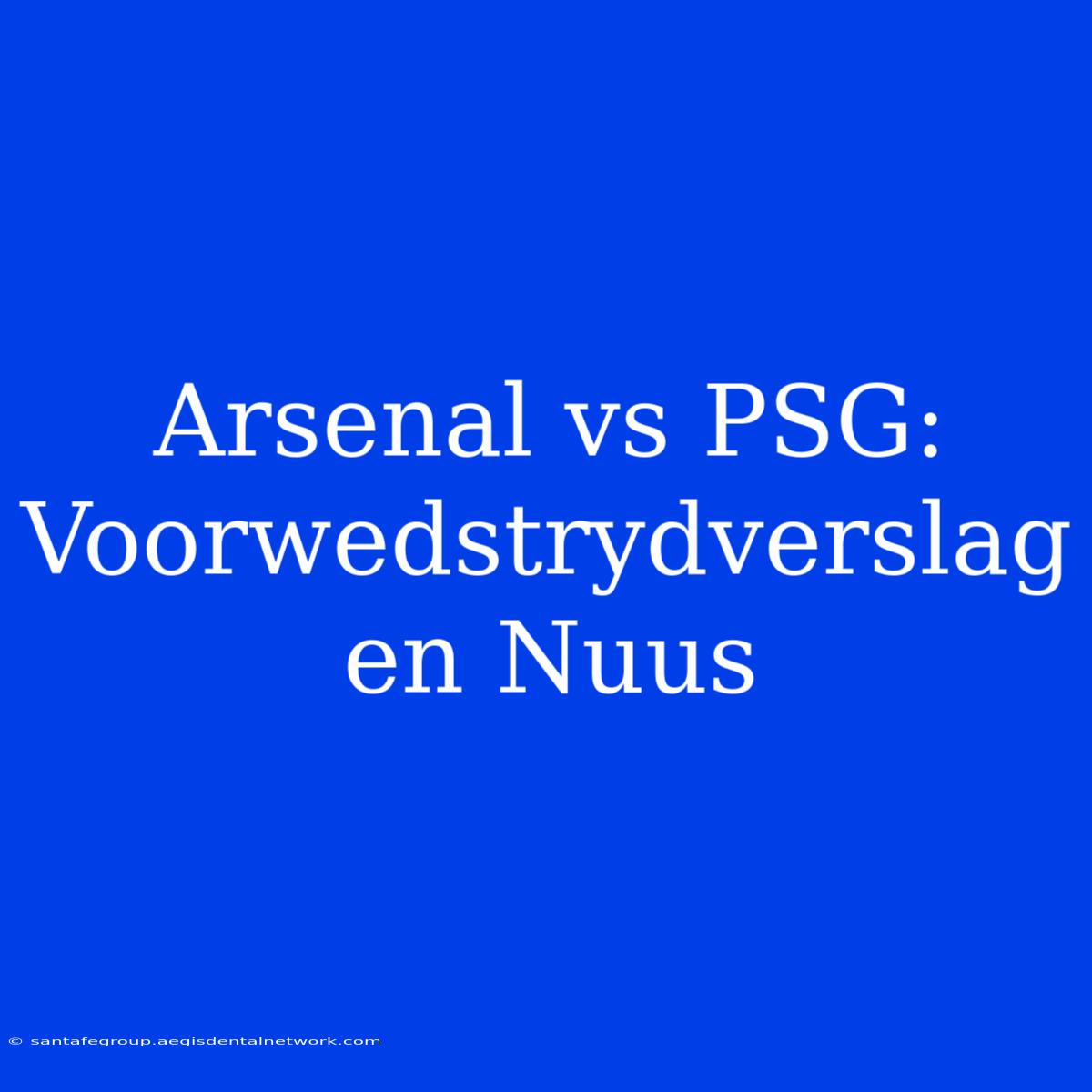 Arsenal Vs PSG: Voorwedstrydverslag En Nuus