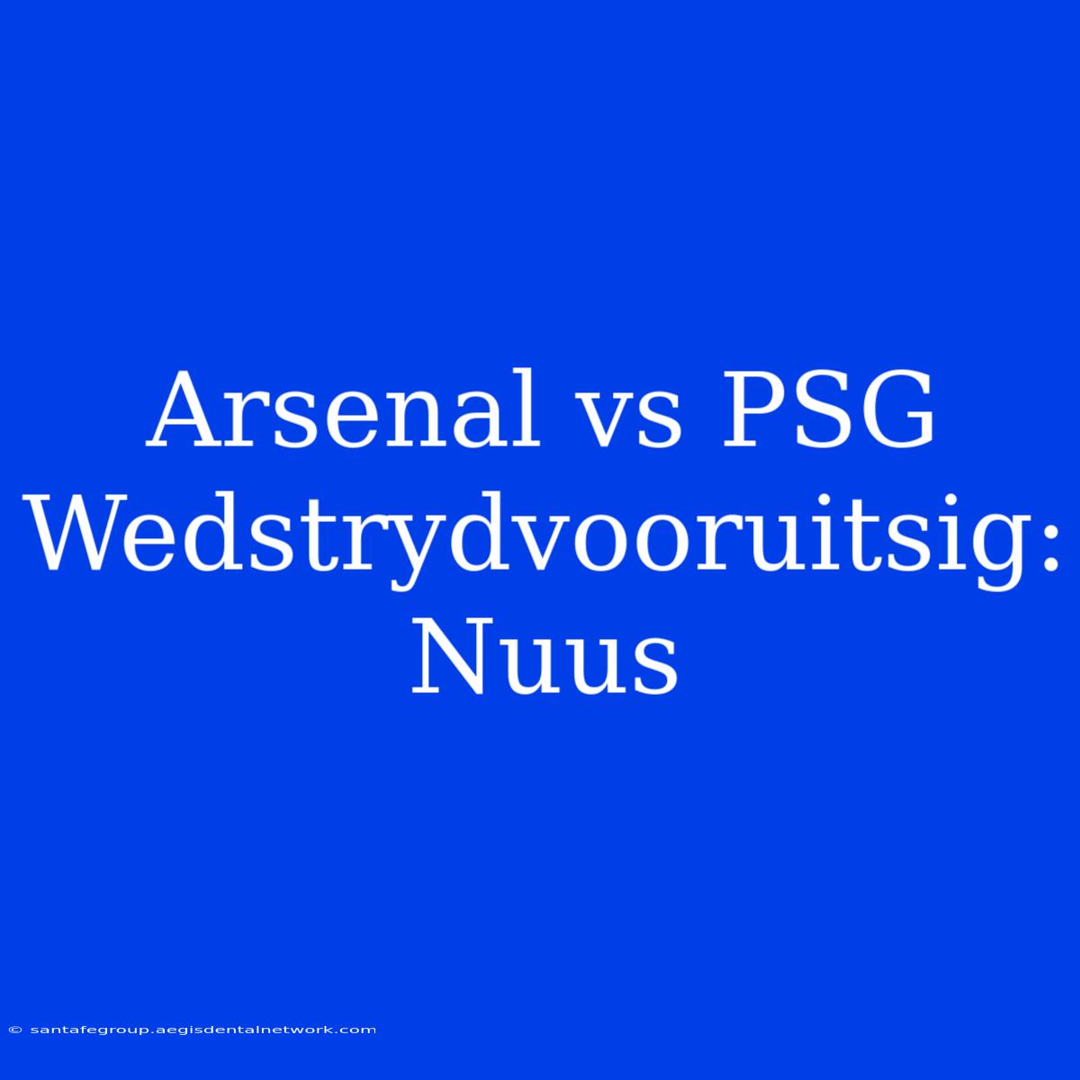 Arsenal Vs PSG Wedstrydvooruitsig: Nuus