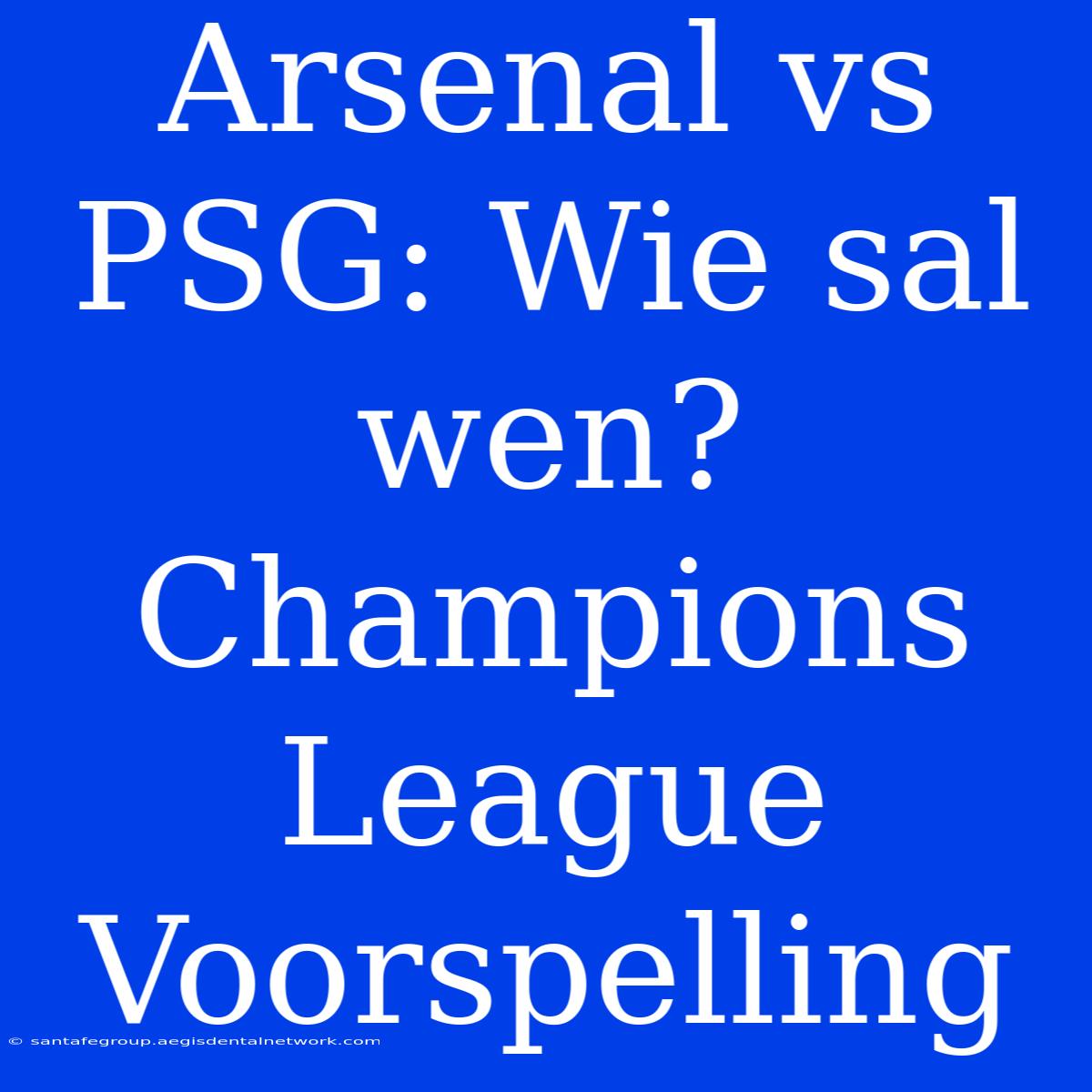 Arsenal Vs PSG: Wie Sal Wen? Champions League Voorspelling