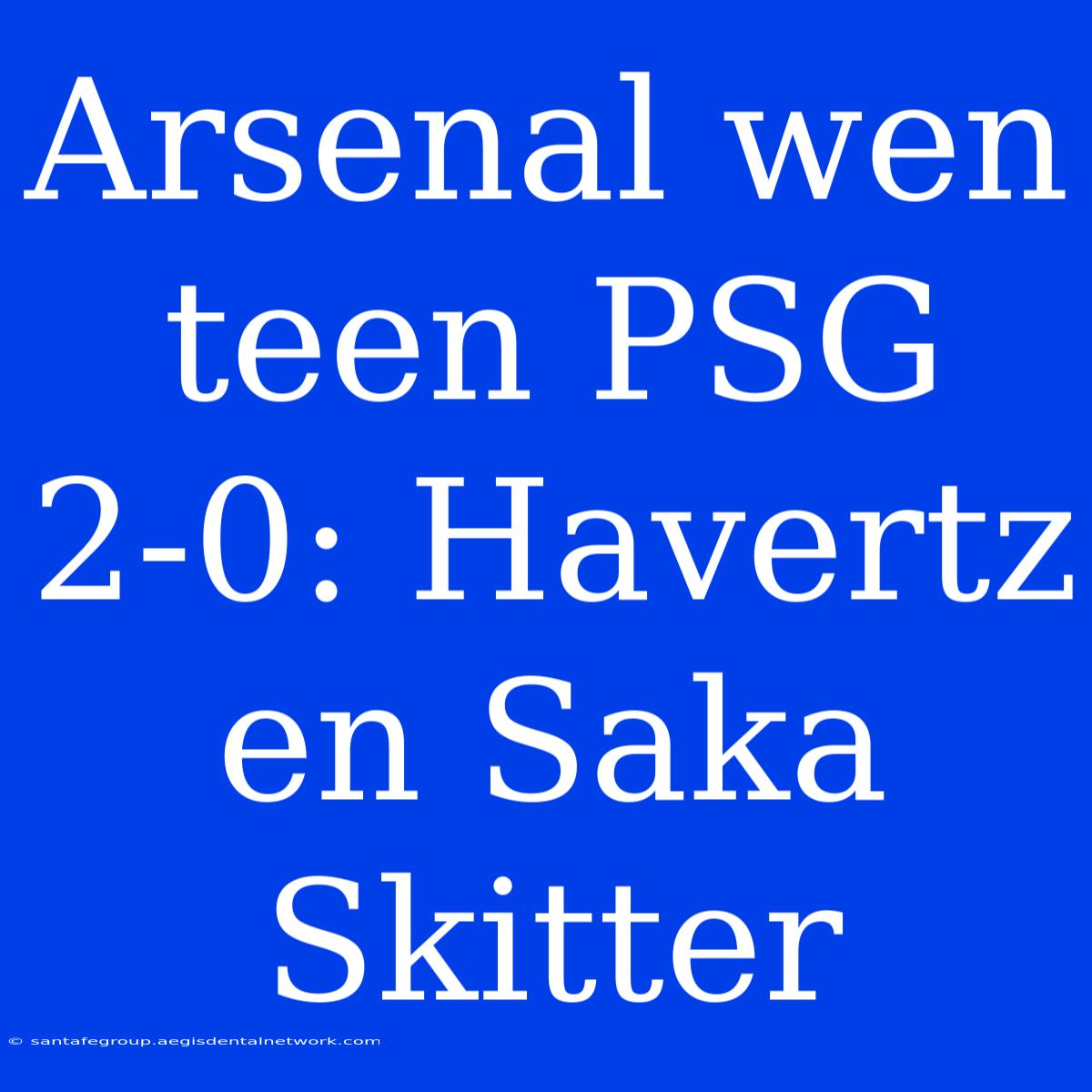 Arsenal Wen Teen PSG 2-0: Havertz En Saka Skitter