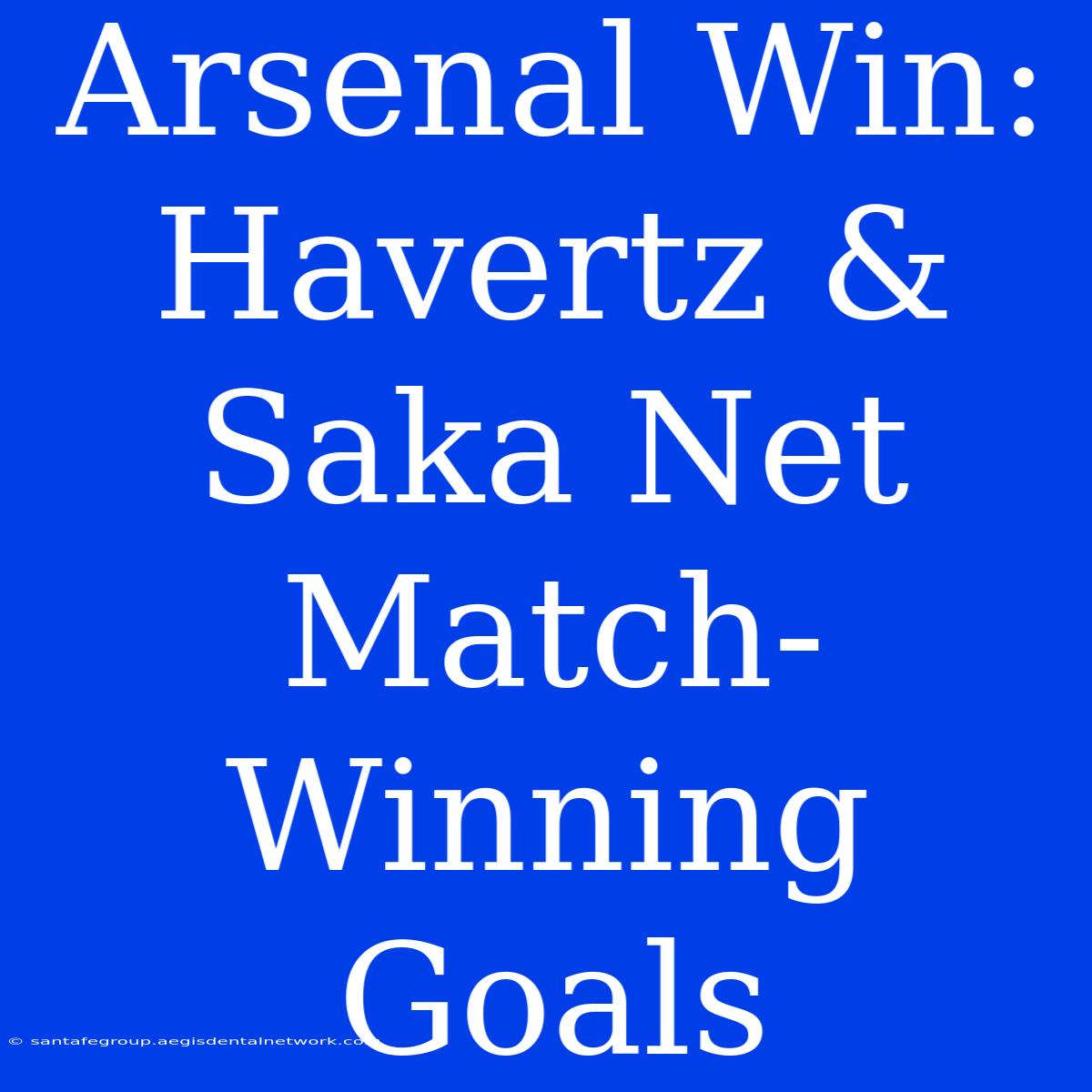 Arsenal Win: Havertz & Saka Net Match-Winning Goals