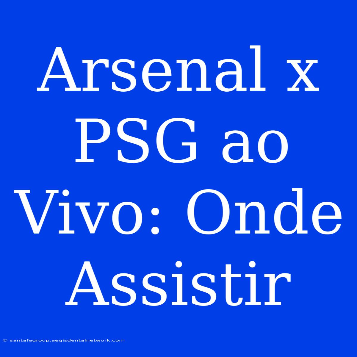 Arsenal X PSG Ao Vivo: Onde Assistir