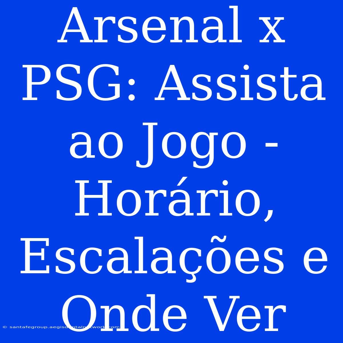 Arsenal X PSG: Assista Ao Jogo - Horário, Escalações E Onde Ver