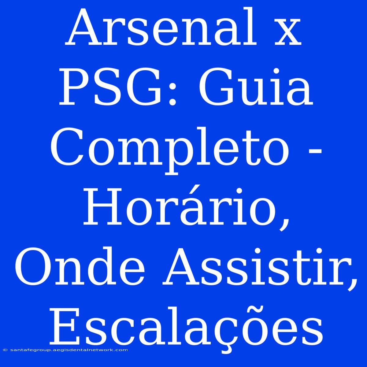 Arsenal X PSG: Guia Completo - Horário, Onde Assistir, Escalações