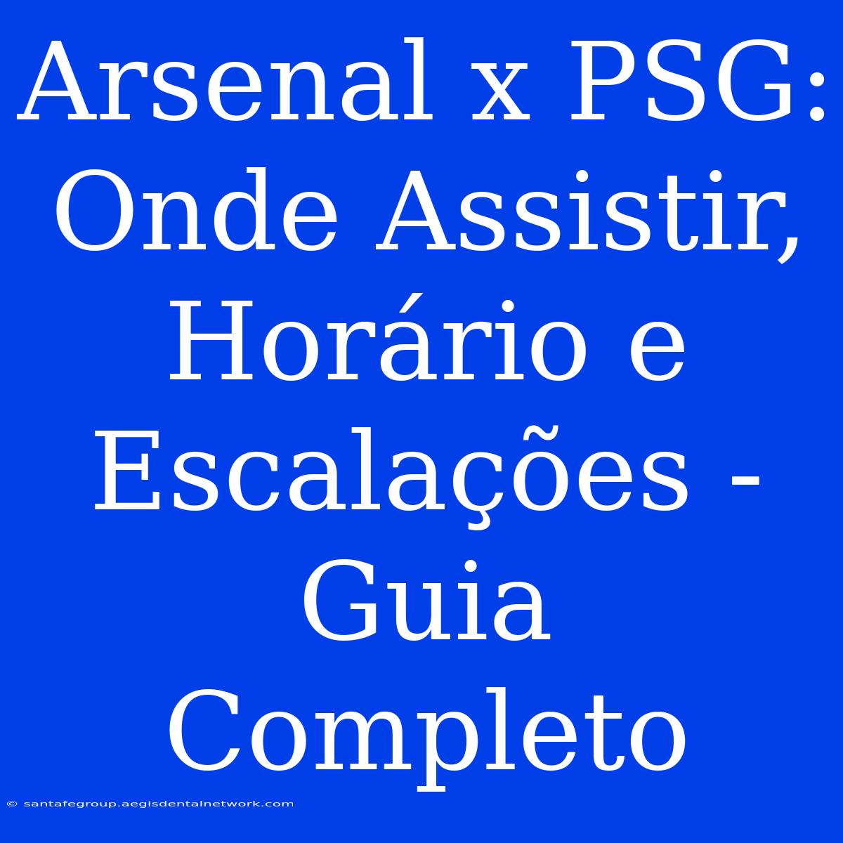 Arsenal X PSG: Onde Assistir, Horário E Escalações - Guia Completo