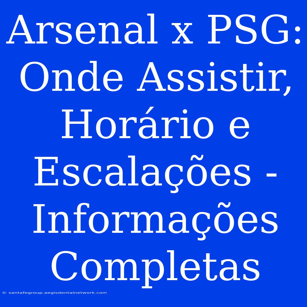 Arsenal X PSG: Onde Assistir, Horário E Escalações - Informações Completas 