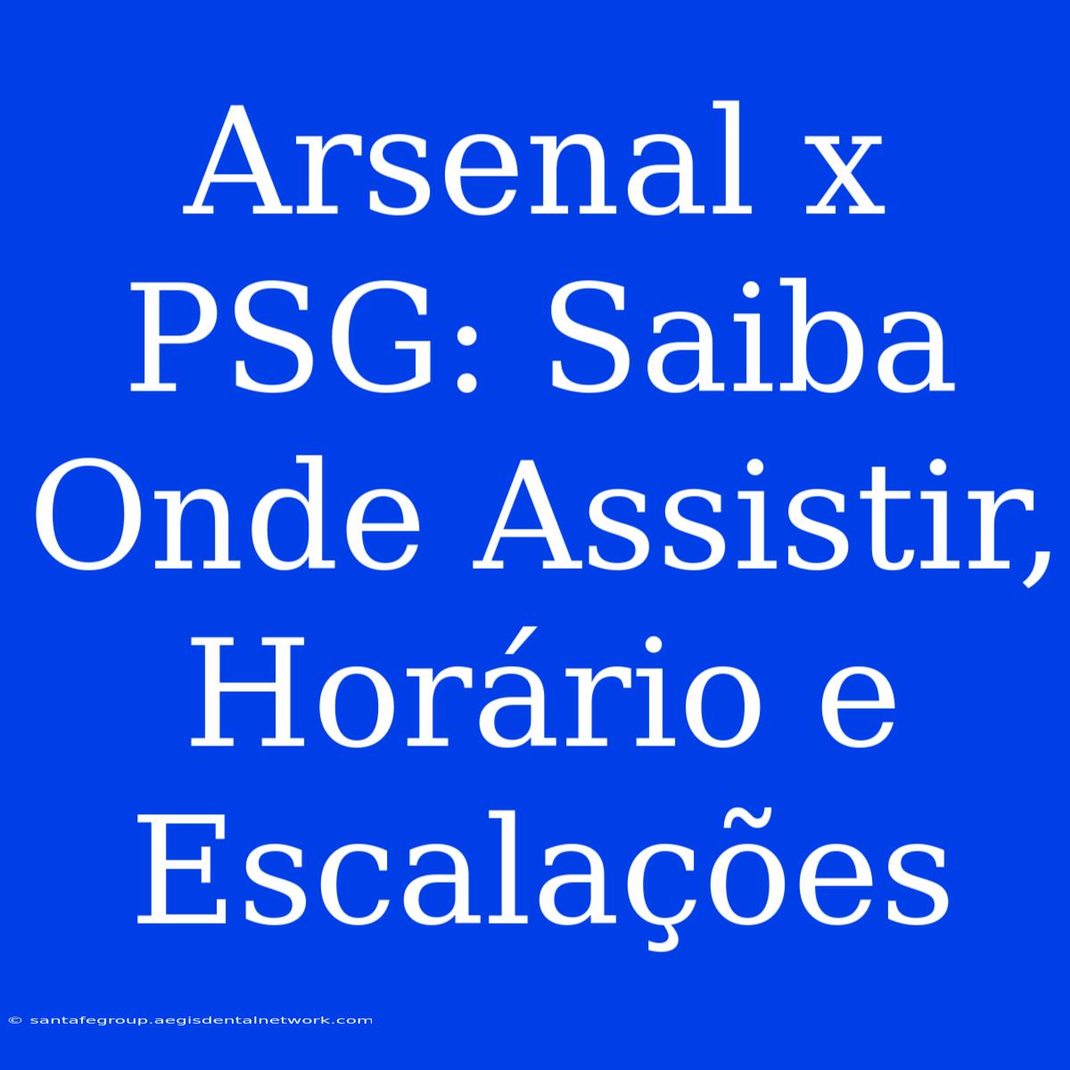 Arsenal X PSG: Saiba Onde Assistir, Horário E Escalações