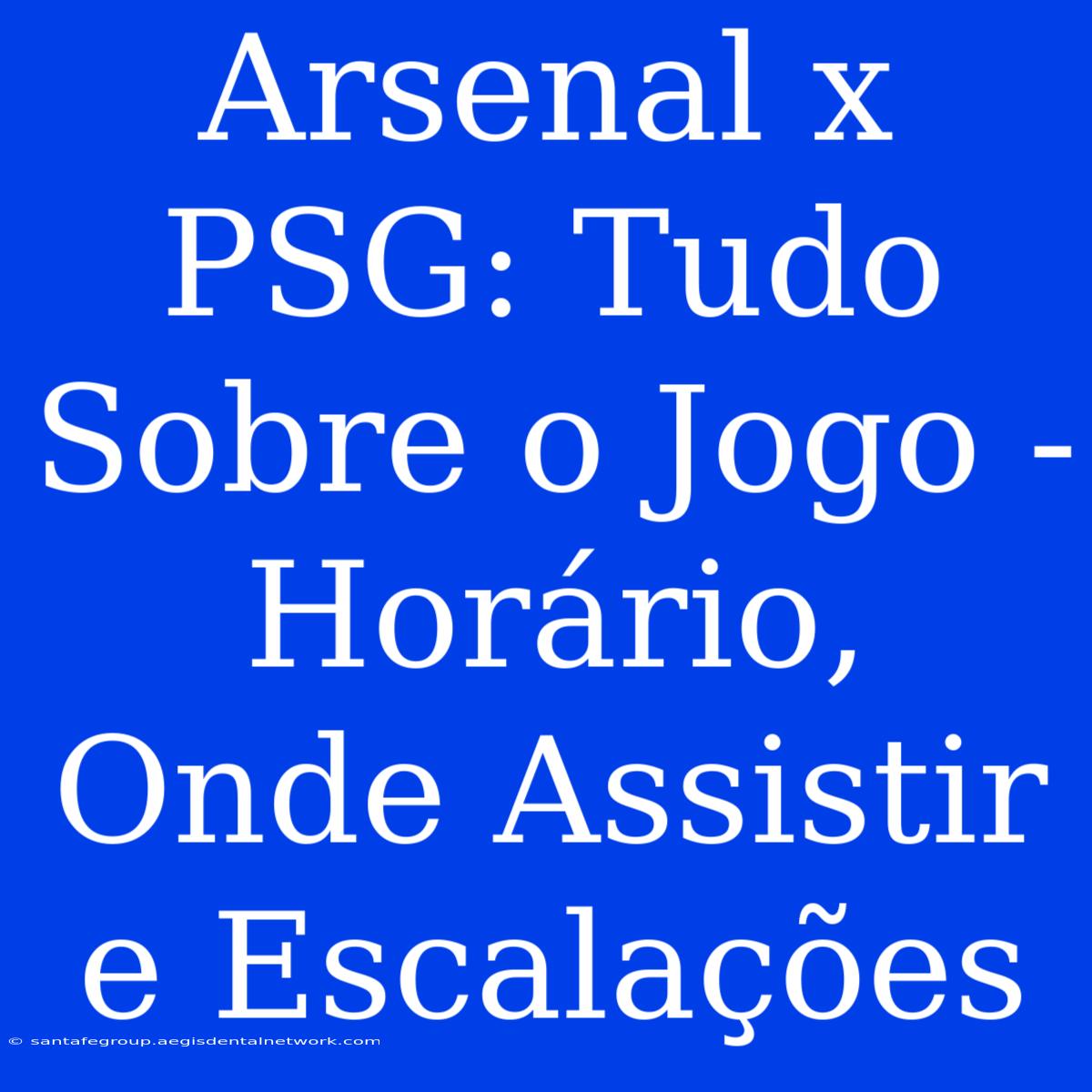 Arsenal X PSG: Tudo Sobre O Jogo - Horário, Onde Assistir E Escalações