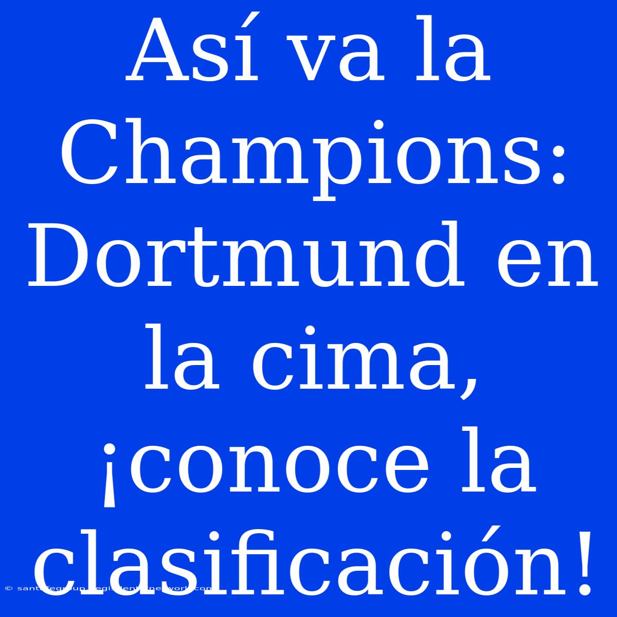 Así Va La Champions: Dortmund En La Cima, ¡conoce La Clasificación!