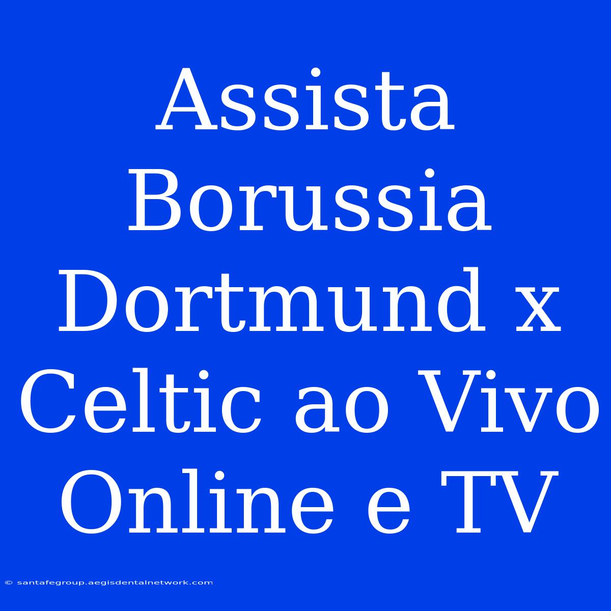 Assista Borussia Dortmund X Celtic Ao Vivo Online E TV