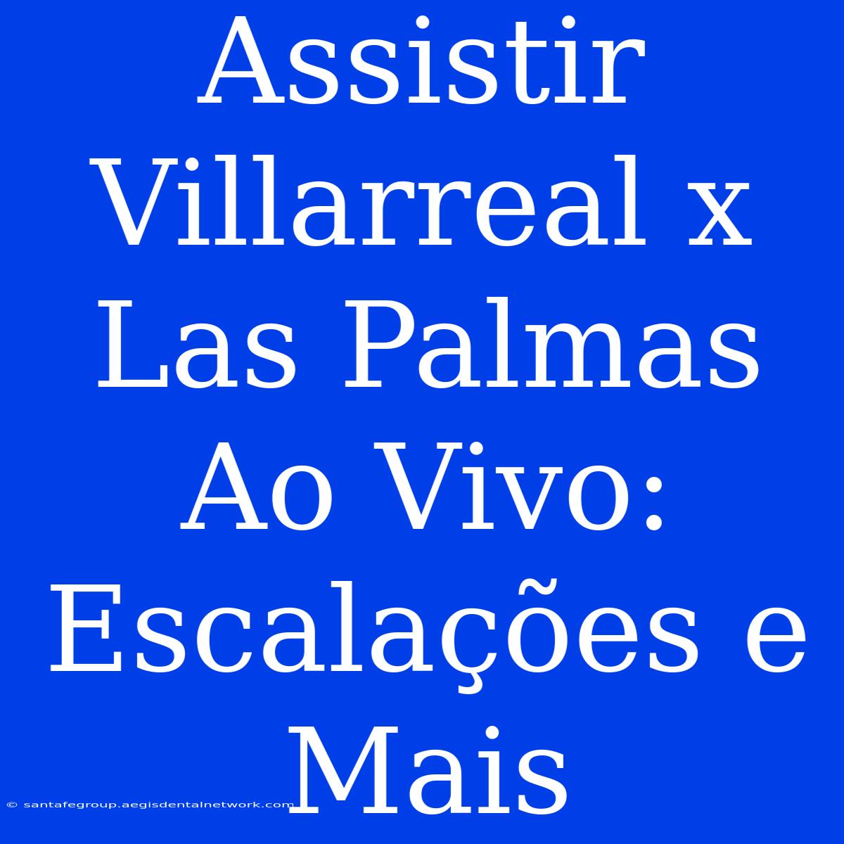 Assistir Villarreal X Las Palmas Ao Vivo: Escalações E Mais