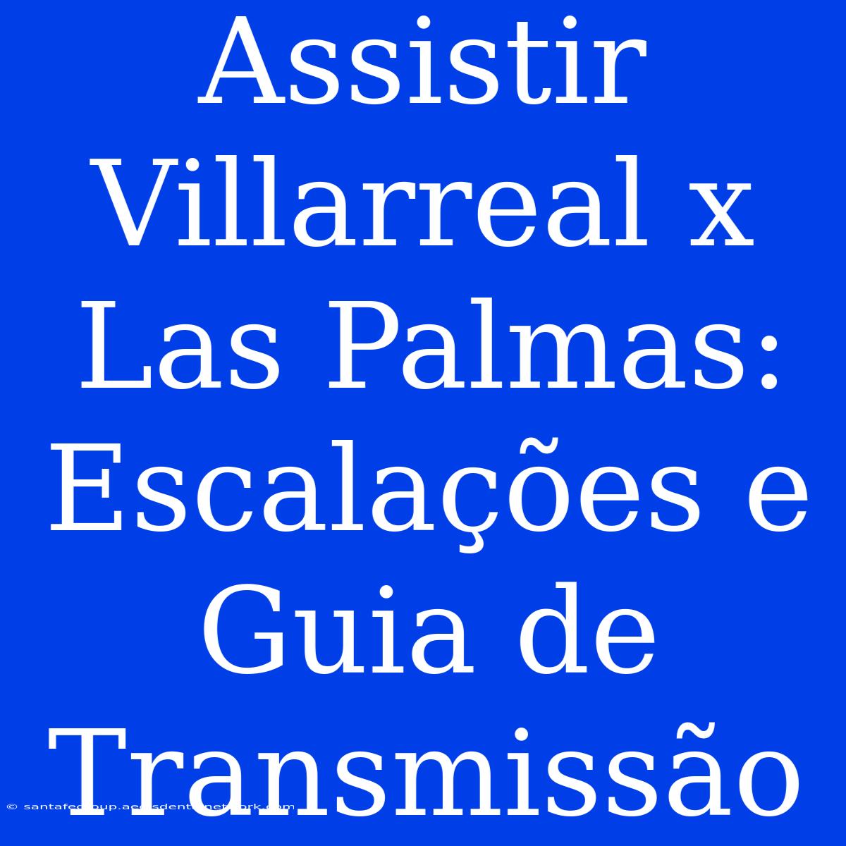 Assistir Villarreal X Las Palmas: Escalações E Guia De Transmissão