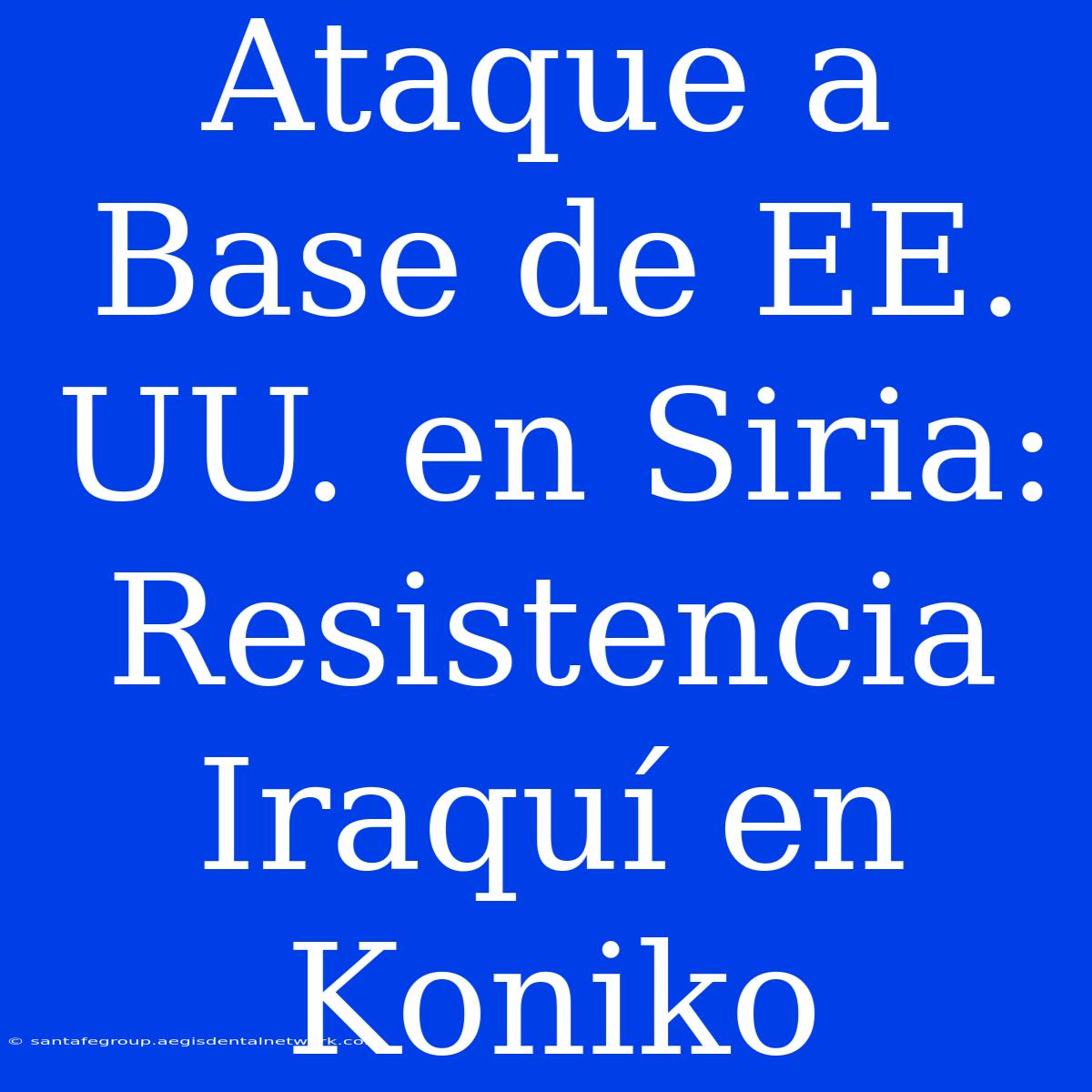 Ataque A Base De EE. UU. En Siria: Resistencia Iraquí En Koniko