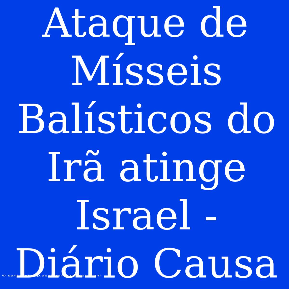 Ataque De Mísseis Balísticos Do Irã Atinge Israel - Diário Causa