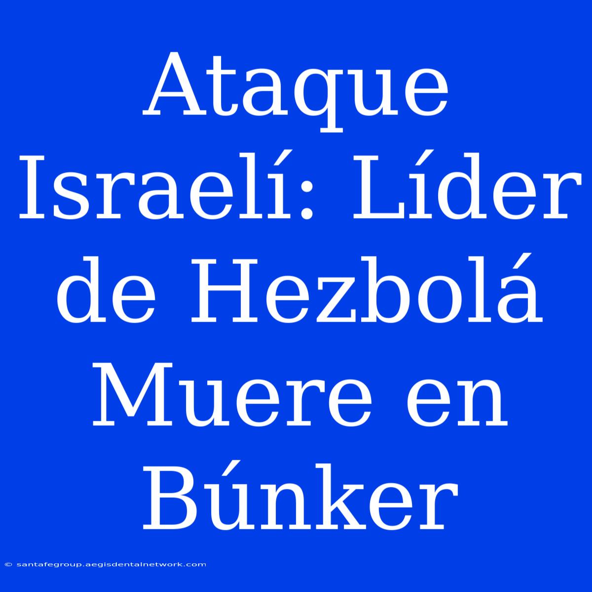 Ataque Israelí: Líder De Hezbolá Muere En Búnker