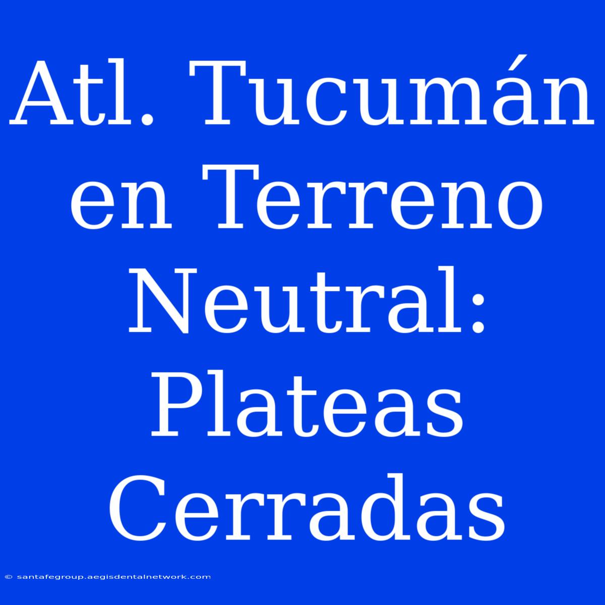 Atl. Tucumán En Terreno Neutral: Plateas Cerradas 