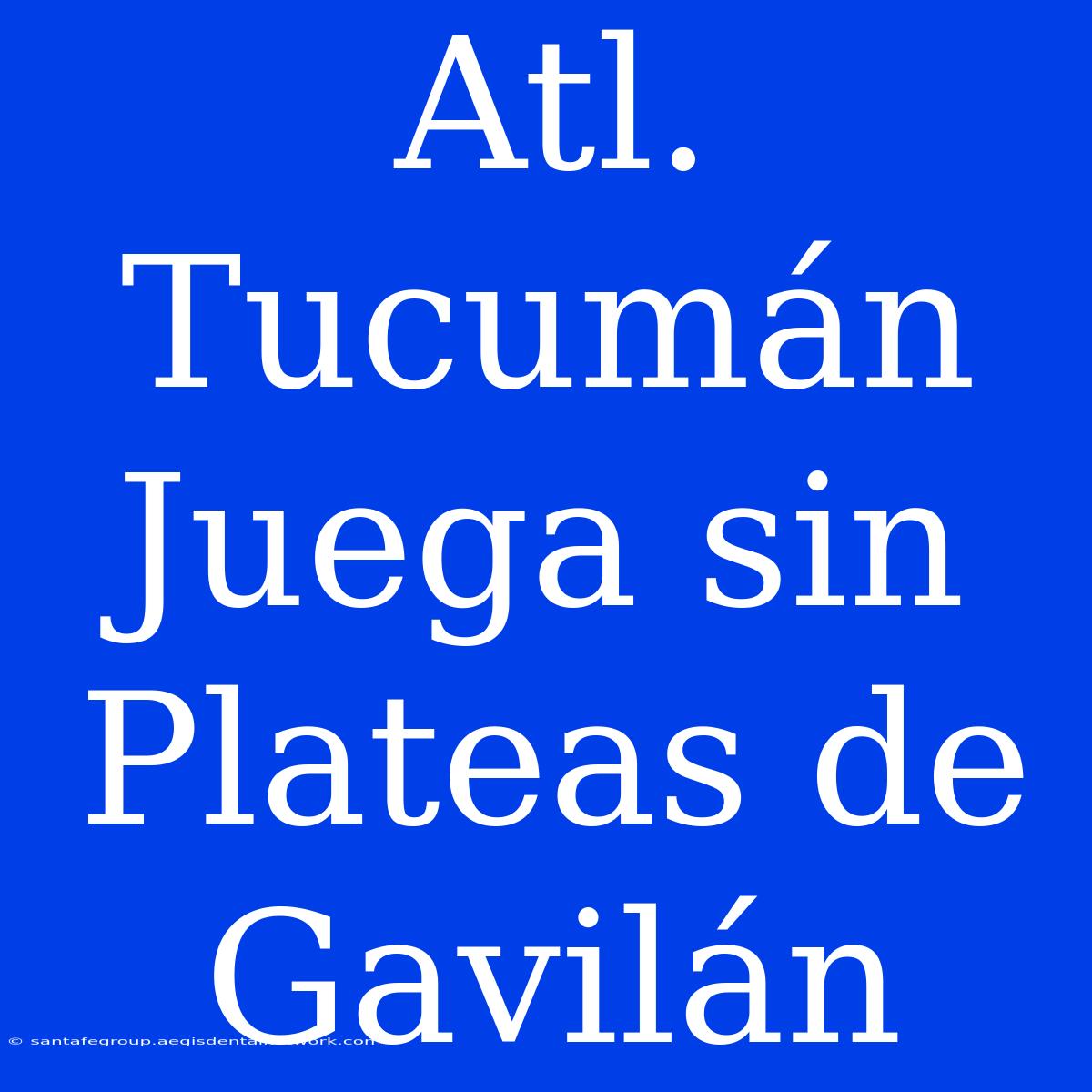 Atl. Tucumán Juega Sin Plateas De Gavilán 